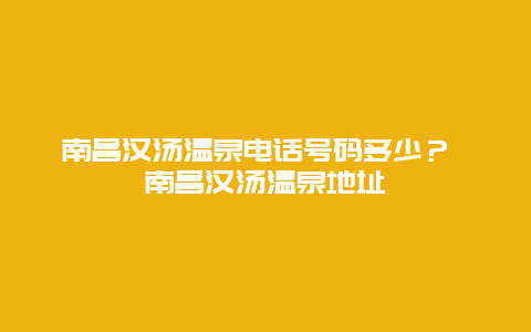 南昌汉汤温泉电话号码多少？ 南昌汉汤温泉地址