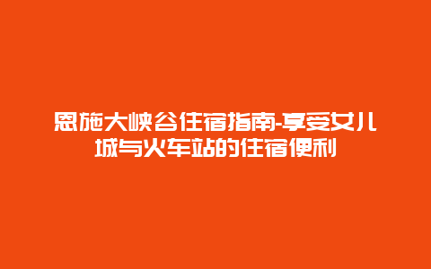 恩施大峡谷住宿指南-享受女儿城与火车站的住宿便利