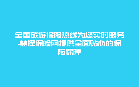 全国旅游保险热线为您实时服务-慧择保险网提供全面贴心的保险保障