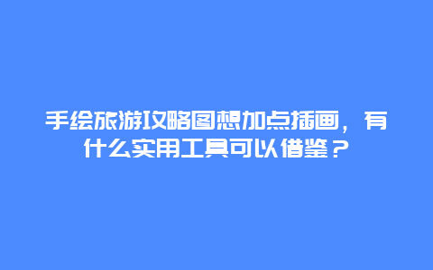 手绘旅游攻略图想加点插画，有什么实用工具可以借鉴？