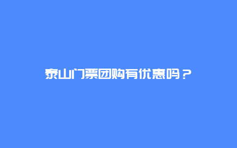 泰山门票团购有优惠吗？