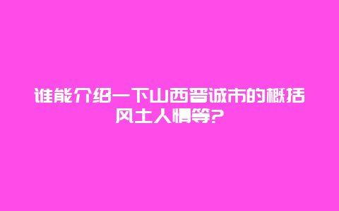 谁能介绍一下山西晋诚市的概括风土人情等?