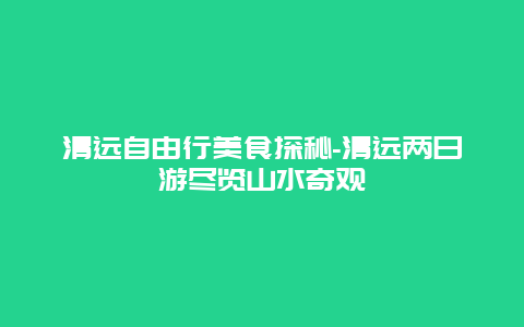 清远自由行美食探秘-清远两日游尽览山水奇观