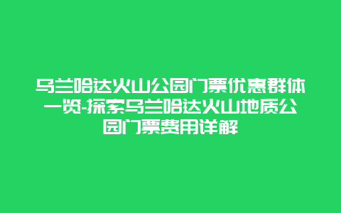 乌兰哈达火山公园门票优惠群体一览-探索乌兰哈达火山地质公园门票费用详解