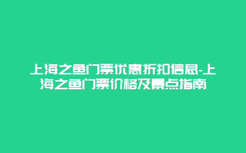 上海之鱼门票优惠折扣信息-上海之鱼门票价格及景点指南