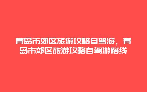 青岛市郊区旅游攻略自驾游，青岛市郊区旅游攻略自驾游路线