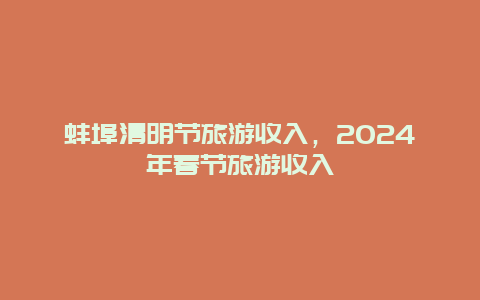 蚌埠清明节旅游收入，2024年春节旅游收入