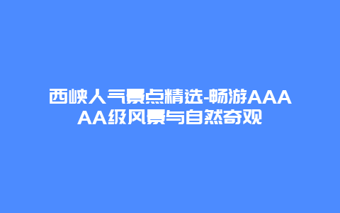 西峡人气景点精选-畅游AAAAA级风景与自然奇观