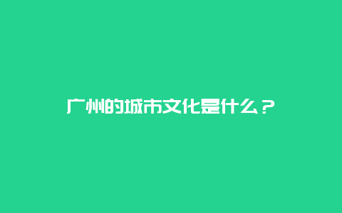 广州的城市文化是什么？