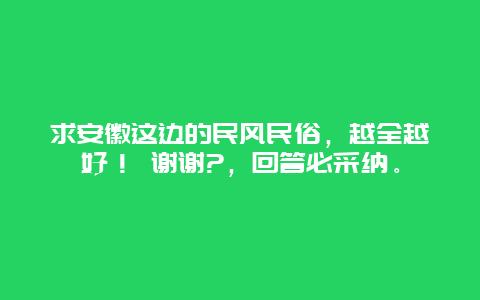 求安徽这边的民风民俗，越全越好！ 谢谢?，回答必采纳。