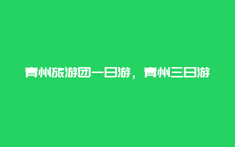 青州旅游团一日游，青州三日游