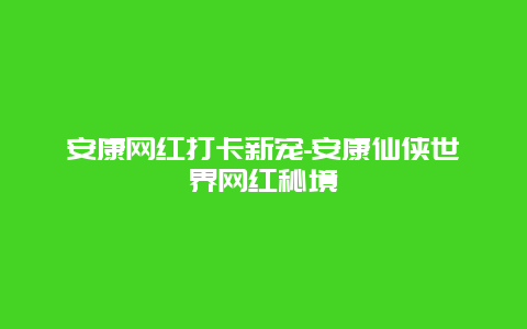 安康网红打卡新宠-安康仙侠世界网红秘境