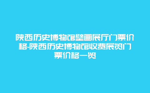 陕西历史博物馆壁画展厅门票价格-陕西历史博物馆收费展览门票价格一览