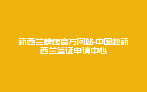 新西兰使馆官方网站-中国赴新西兰签证申请中心