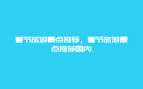 春节旅游景点推荐，春节旅游景点推荐国内