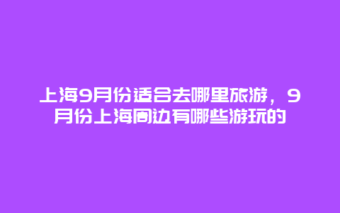 上海9月份适合去哪里旅游，9月份上海周边有哪些游玩的