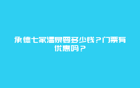 承德七家温泉要多少钱？门票有优惠吗？