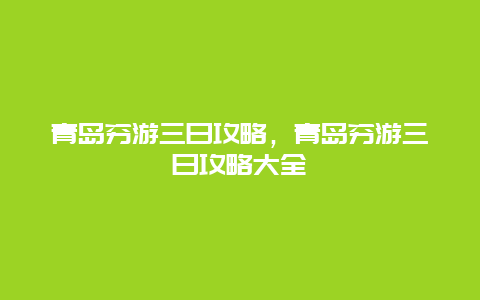 青岛穷游三日攻略，青岛穷游三日攻略大全