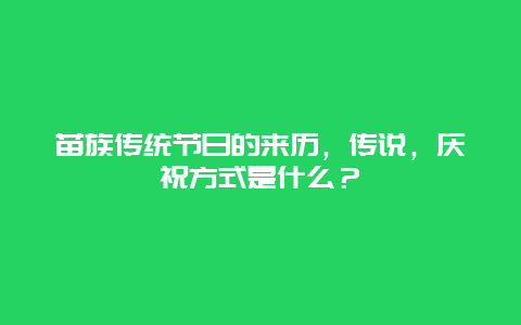 苗族传统节日的来历，传说，庆祝方式是什么？