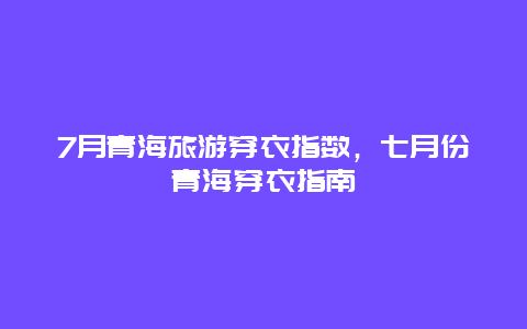 7月青海旅游穿衣指数，七月份青海穿衣指南