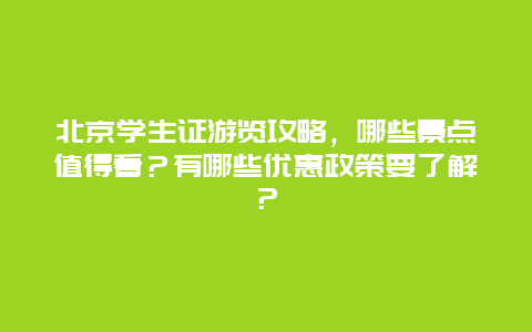 北京学生证游览攻略，哪些景点值得看？有哪些优惠政策要了解？