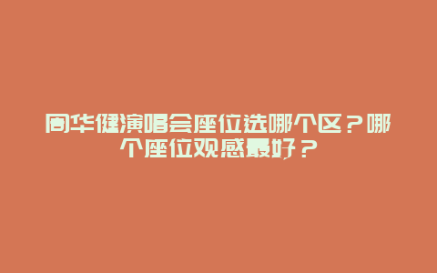 周华健演唱会座位选哪个区？哪个座位观感最好？