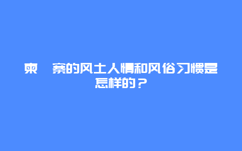 柬埔寨的风土人情和风俗习惯是怎样的？