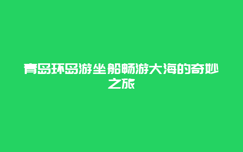 青岛环岛游坐船畅游大海的奇妙之旅