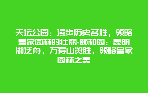 天坛公园：漫步历史名胜，领略皇家园林的壮丽-颐和园：昆明湖泛舟，万寿山览胜，领略皇家园林之美