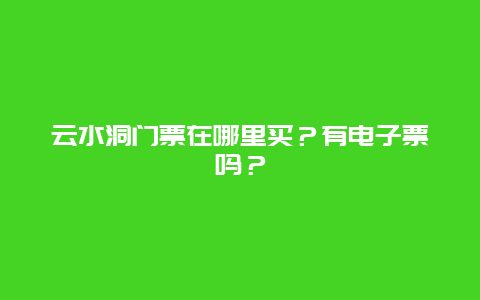 云水洞门票在哪里买？有电子票吗？