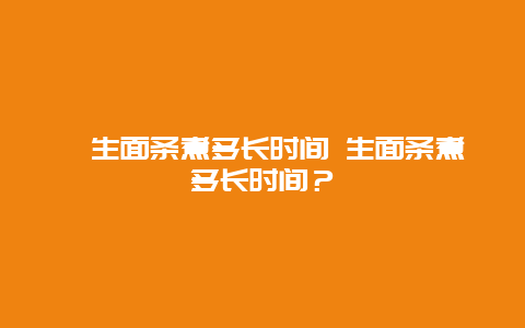 ﻿生面条煮多长时间 生面条煮多长时间？