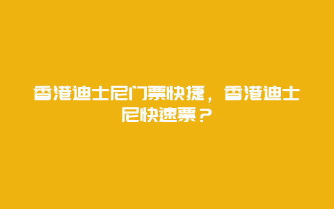 香港迪士尼门票快捷，香港迪士尼快速票？