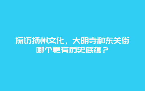 探访扬州文化，大明寺和东关街哪个更有历史底蕴？