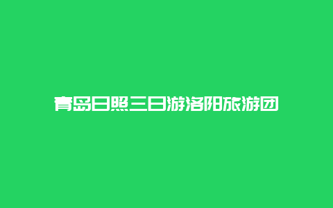 青岛日照三日游洛阳旅游团