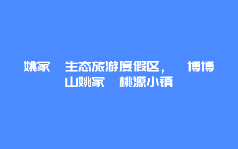 姚家峪生态旅游度假区，淄博博山姚家峪桃源小镇