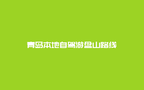 青岛本地自驾游盘山路线