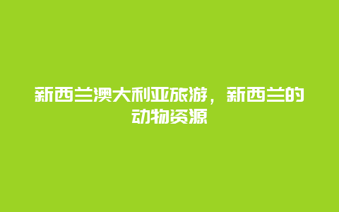 新西兰澳大利亚旅游，新西兰的动物资源