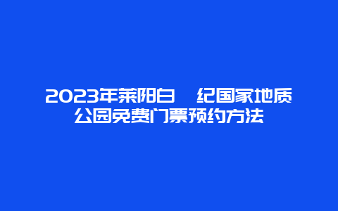 2024年莱阳白垩纪国家地质公园免费门票预约方法