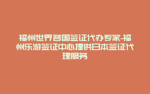 福州世界各国签证代办专家-福州乐游签证中心提供日本签证代理服务