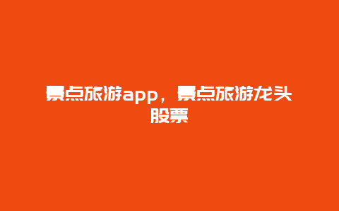 景点旅游app，景点旅游龙头股票