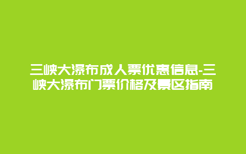 三峡大瀑布成人票优惠信息-三峡大瀑布门票价格及景区指南