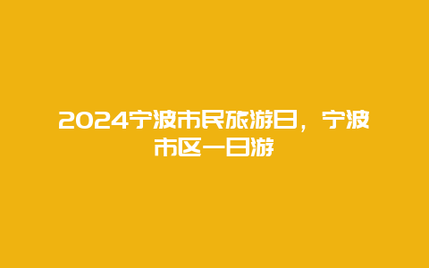 2024宁波市民旅游日，宁波市区一日游