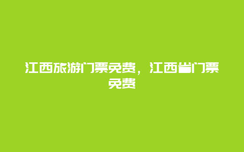 江西旅游门票免费，江西省门票免费