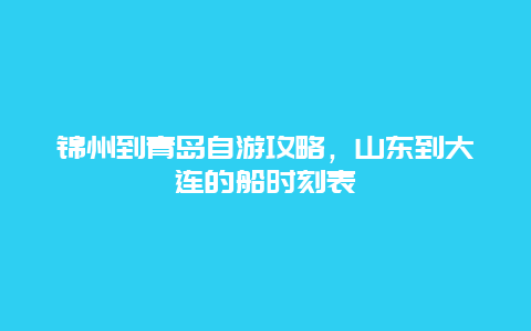 锦州到青岛自游攻略，山东到大连的船时刻表