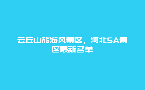 云丘山旅游风景区，河北5A景区最新名单