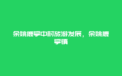 余姚鹿亭中村旅游发展，余姚鹿亭镇