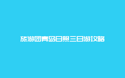 旅游团青岛日照三日游攻略