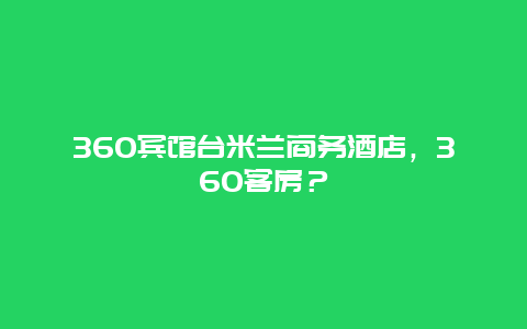 360宾馆台米兰商务酒店，360客房？