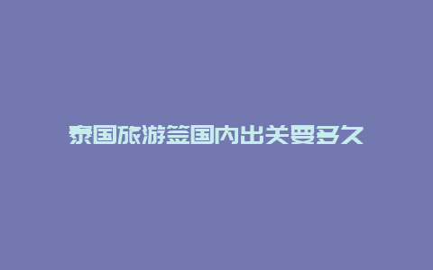 泰国旅游签国内出关要多久