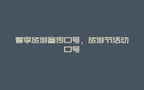 春季旅游宣传口号，旅游节活动口号